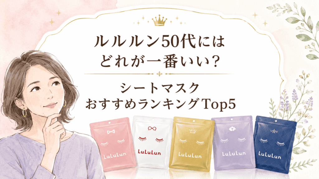 ルルルンどれが一番いい？50代愛用者によるシートマスクおすすめランキングTop5