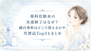専科化粧水の生産終了はなぜ？純白専科はどこで買えるかや代替品Top3まとめ
