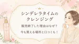 シンデレラタイムの販売終了なぜ？現行クレンジングを買える場所と口コミも