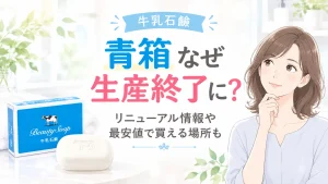 牛乳石鹸の青箱が生産終了なぜ？リニューアルの噂や最安値で買える場所も