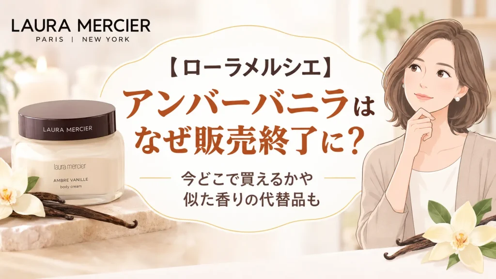 【ローラメルシエ】アンバーバニラ販売終了なぜ？どこで買えるか似た香りの代替品も
