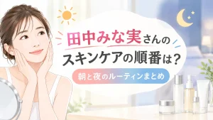 田中みな実スキンケア順番は？朝と夜のルーティンまとめ