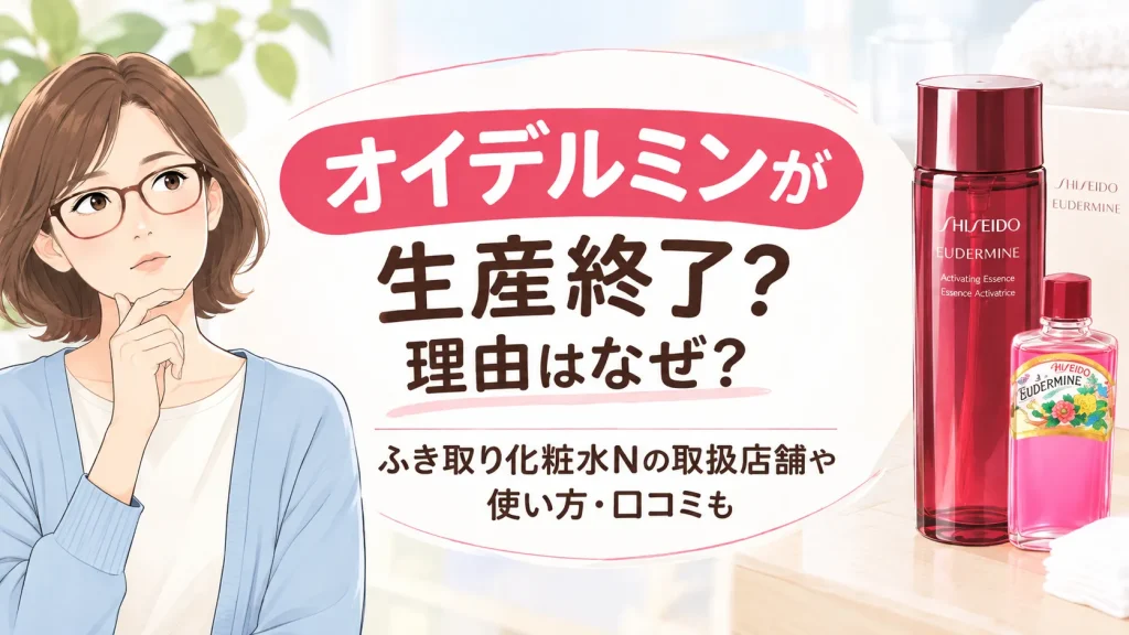 オイデルミンが生産終了？理由はなぜ？ふき取り化粧水Nの取扱店舗や使い方・口コミも