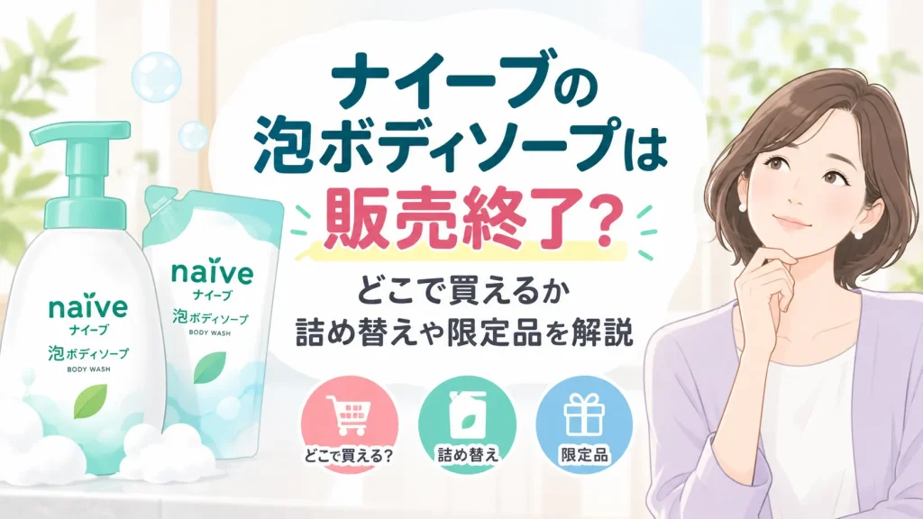 ナイーブの泡ボディソープは販売終了？なぜ？どこで買えるか詰め替えや限定品を解説