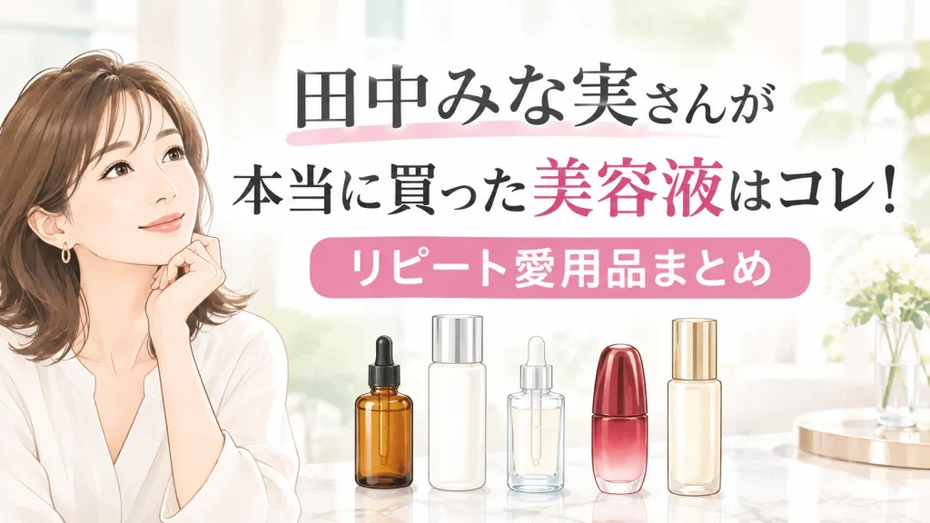 田中みな実さんのスキンケアはコレ！美容液ほか本当に買ったリピート愛用品【2026年最新】