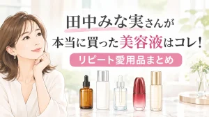 田中みな実さんのスキンケアはコレ！美容液ほか本当に買ったリピート愛用品【2026年最新】